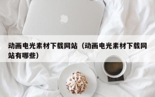 榆林动画电光素材下载网站（动画电光素材下载网站有哪些）