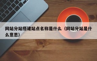 榆林网站分站搭建站点名称是什么（网站分站是什么意思）