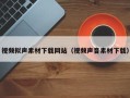 榆林视频拟声素材下载网站（视频声音素材下载）