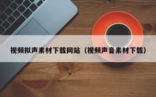 榆林视频拟声素材下载网站（视频声音素材下载）
