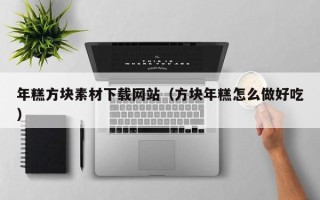 榆林年糕方块素材下载网站（方块年糕怎么做好吃）