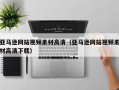 榆林亚马逊网站视频素材高清（亚马逊网站视频素材高清下载）