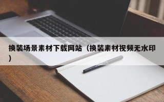 榆林换装场景素材下载网站（换装素材视频无水印）