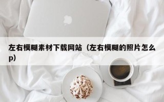 榆林左右模糊素材下载网站（左右模糊的照片怎么p）