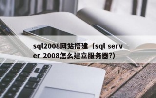 榆林sql2008网站搭建（sql server 2008怎么建立服务器?）