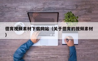 榆林德育视频素材下载网站（关于德育的视频素材）