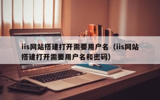 榆林iis网站搭建打开需要用户名（iis网站搭建打开需要用户名和密码）