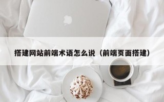 榆林搭建网站前端术语怎么说（前端页面搭建）