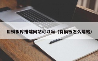榆林用模板库搭建网站可以吗（有模板怎么建站）