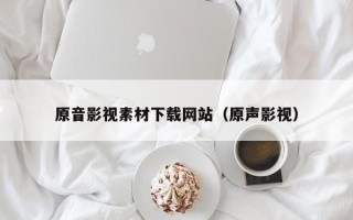 榆林原音影视素材下载网站（原声影视）