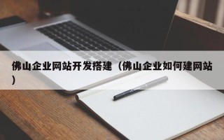 榆林佛山企业网站开发搭建（佛山企业如何建网站）