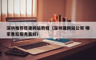 榆林深圳推荐搭建网站教程（深圳建网站公司 哪家售后服务最好）