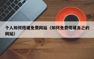 榆林个人如何搭建免费网站（如何免费搭建自己的网站）