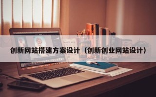 榆林创新网站搭建方案设计（创新创业网站设计）